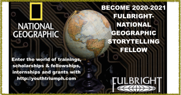 BECOME 2020-2021 FULBRIGHT-NATIONAL GEOGRAPHIC STORYTELLING FELLOW_Fellowship_youthtriumph.com